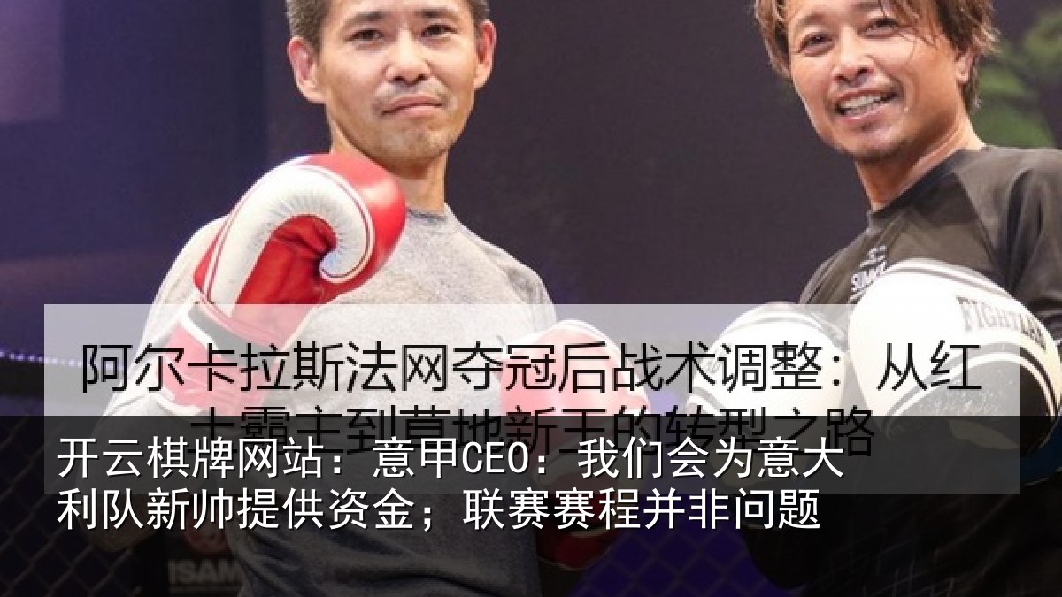 开云棋牌网站：意甲CEO：我们会为意大利队新帅提供资金；联赛赛程并非问题