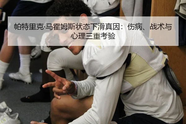 帕特里克·马霍姆斯状态下滑真因：伤病、战术与心理三重考验