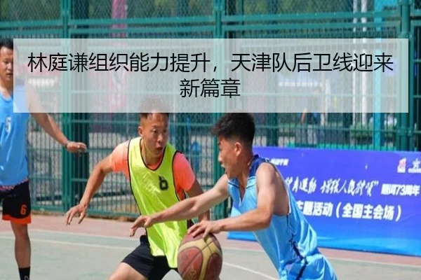 林庭谦组织能力提升，天津队后卫线迎来新篇章