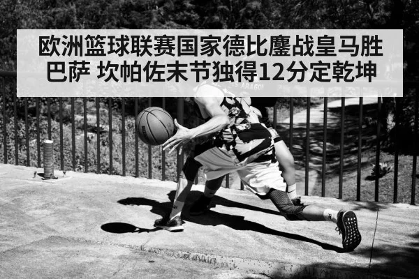 欧洲篮球联赛国家德比鏖战皇马胜巴萨 坎帕佐末节独得12分定乾坤