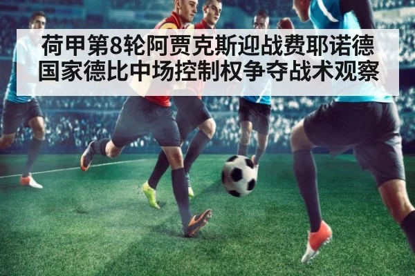 荷甲第8轮阿贾克斯迎战费耶诺德国家德比中场控制权争夺战术观察