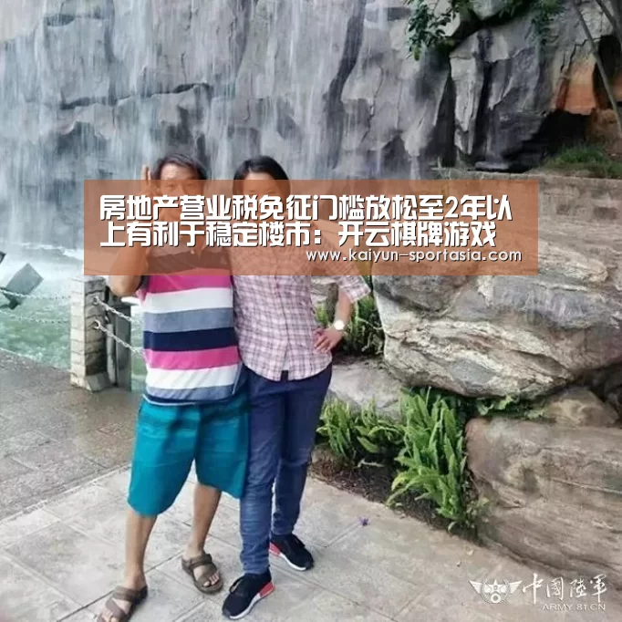 房地产营业税免征门槛放松至2年以上有利于稳定楼市:开云棋牌游戏(图2) 开云棋牌游戏
