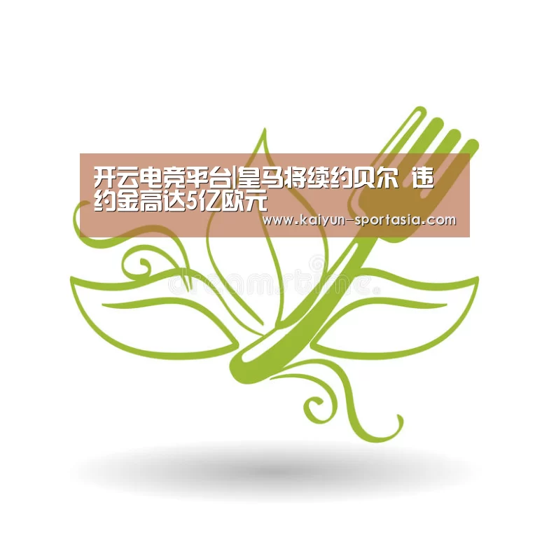 开云电竞平台|皇马将续约贝尔 违约金高达5亿欧元(图3) 开云棋牌游戏