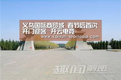 义乌国际商贸城 春节后首次开门迎客-开云电竞(图2) 开云棋牌游戏