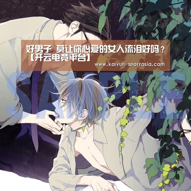 
好男子 莫让你心爱的女人流泪好吗？【开云电竞平台】