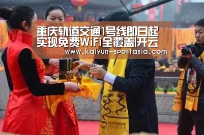 重庆轨道交通1号线即日起实现免费WiFi全覆盖|开云棋牌游戏
