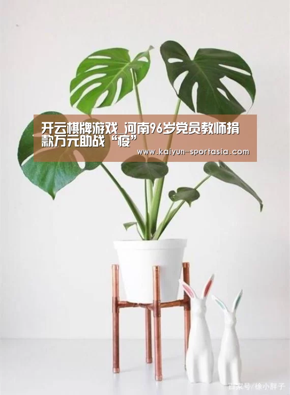 开云棋牌游戏_河南96岁党员教师捐款万元助战“疫”(图2) 开云电竞平台